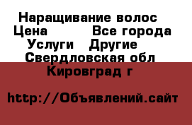 Наращивание волос › Цена ­ 500 - Все города Услуги » Другие   . Свердловская обл.,Кировград г.